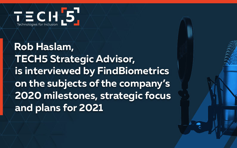 Rob Haslam, TECH5 Strategic Advisor, is interviewed by FindBiometrics on the subjects of the company’s 2020 milestones, strategic focus and plans for 2021